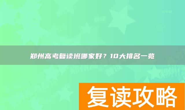 郑州高考复读班哪家好？10大排名一览