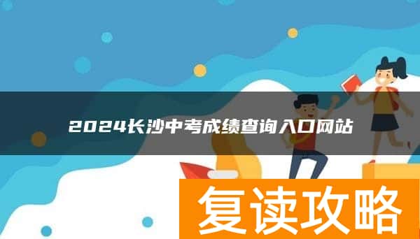 2024长沙中考成绩查询入口网站