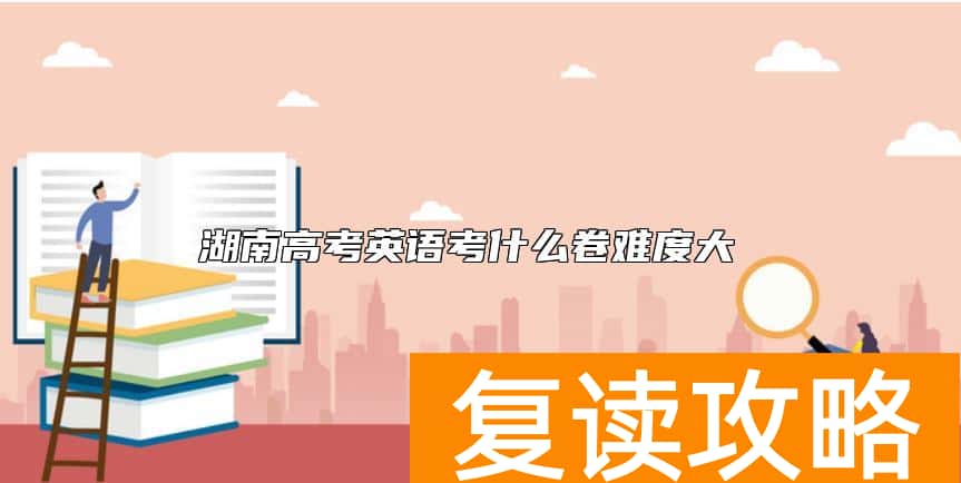 湖南高考英语考什么卷难度大