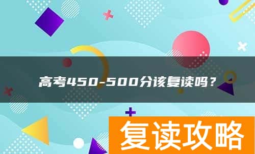 高考450-500分该复读吗？