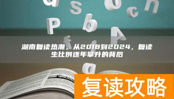湖南复读热潮，从2018到2024，复读生比例逐年攀升的背后