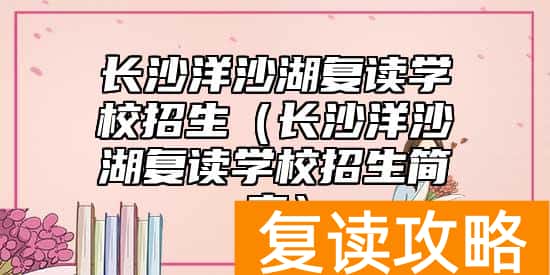 长沙洋沙湖复读学校招生（长沙洋沙湖复读学校招生简章）