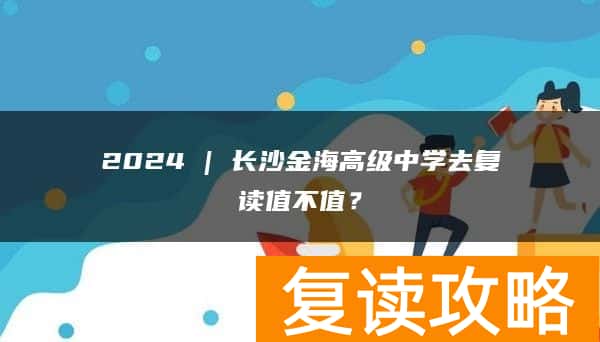 2024 | 长沙金海高级中学去复读值不值？