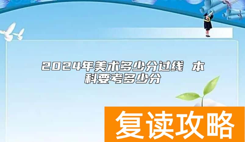 2024年美术多少分过线 本科要考多少分