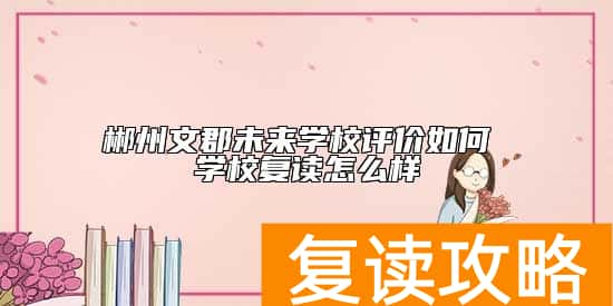 郴州文郡未来学校评价如何 学校复读怎么样