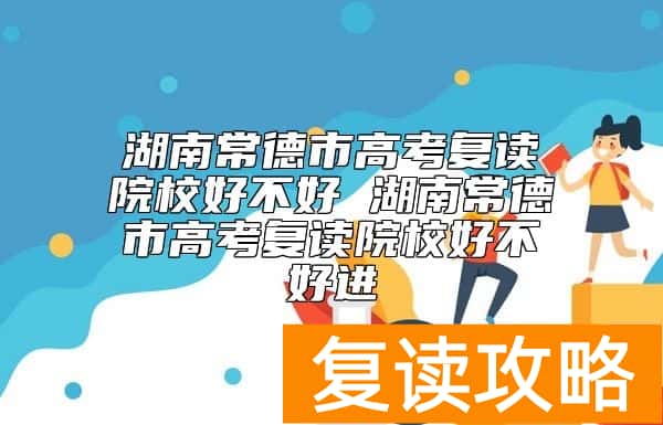 湖南常德市高考复读学校好不好 湖南常德市高考复读学校好不好进