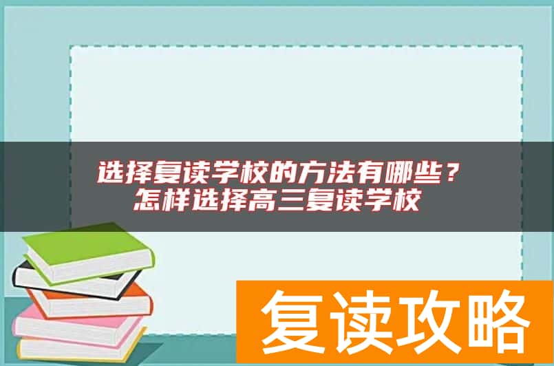 选择复读学校的方法有哪些?怎样选择高三复读学校