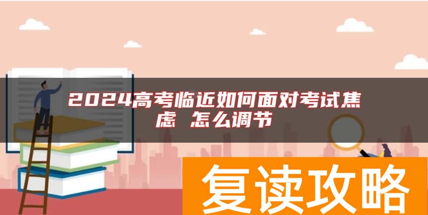 2024高考临近如何面对考试焦虑 怎么调节