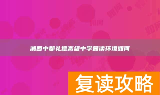 湘西中郡礼德高级中学复读环境如何