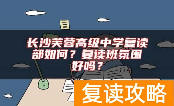 长沙芙蓉高级中学复读部如何？复读班氛围好吗？