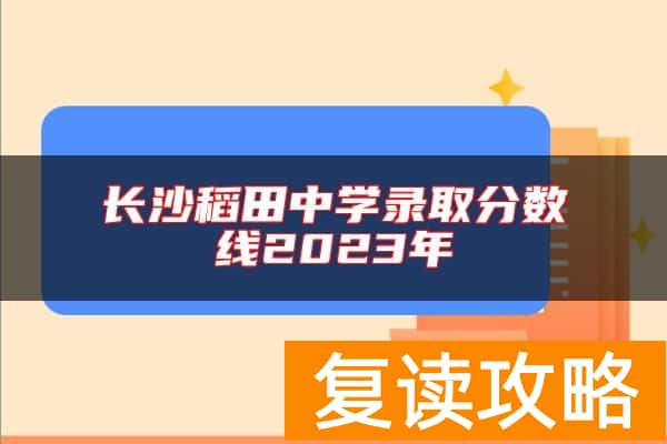 长沙稻田中学录取分数线2023年