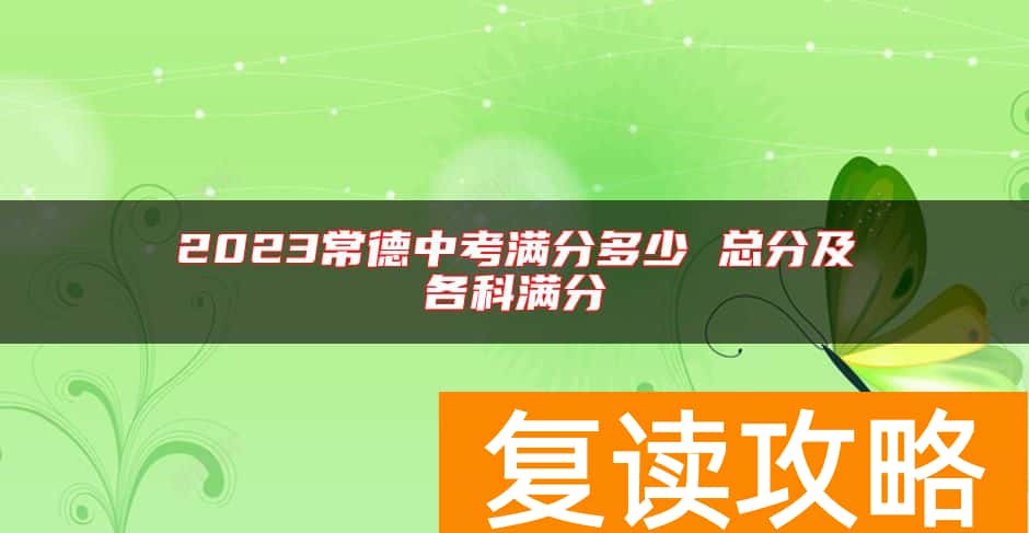 2023常德中考满分多少 总分及各科满分