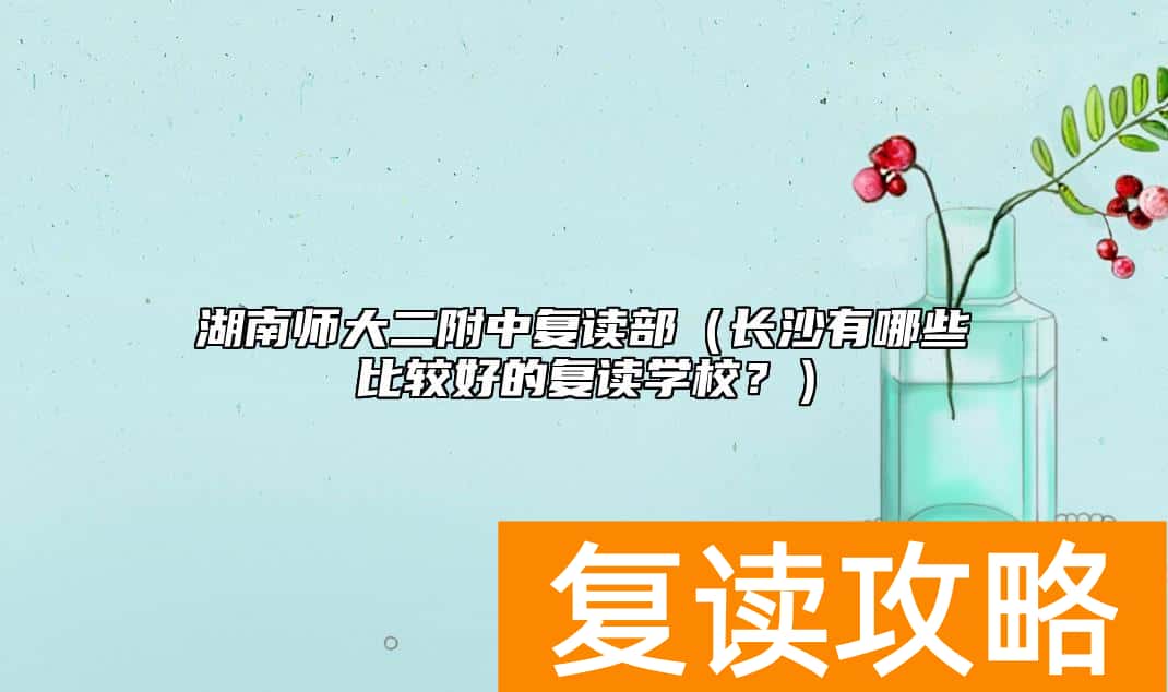 湖南师大二附中复读部（长沙有哪些比较好的复读学校？）