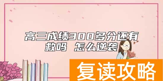 高三成绩300多分还有救吗 怎么逆袭