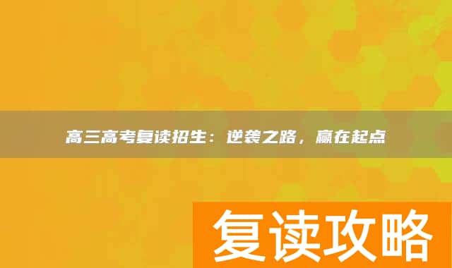 高三高考复读招生：逆袭之路，赢在起点