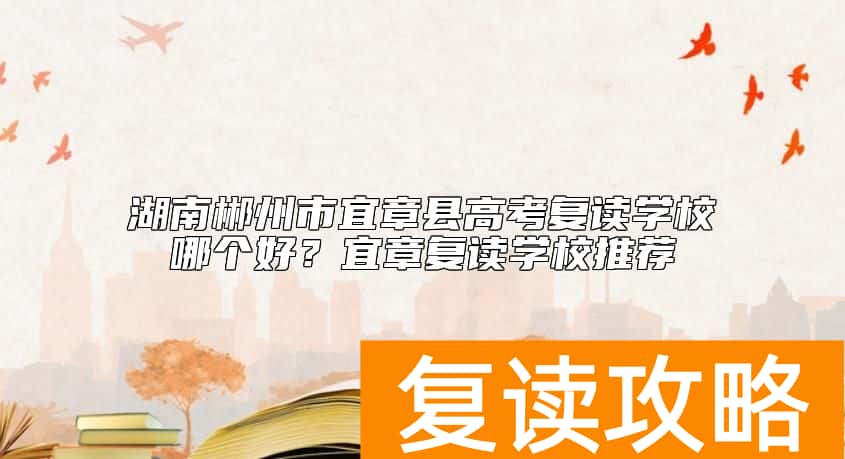 湖南郴州市宜章县高考复读学校哪个好?宜章复读学校推荐