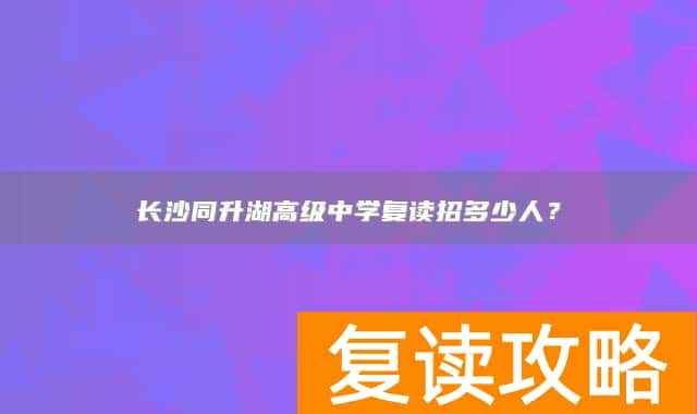 长沙同升湖高级中学复读招多少人?