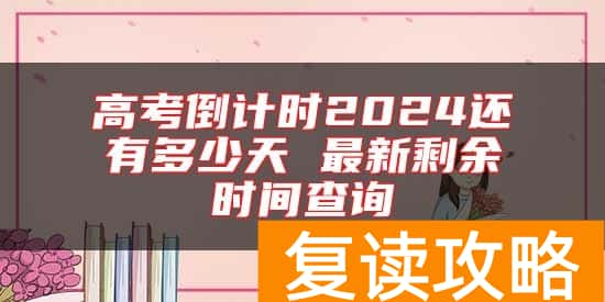 高考倒计时2024还有多少天 最新剩余时间查询