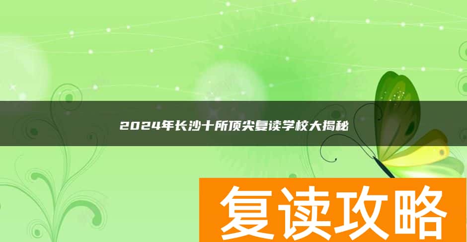 2024年长沙十所顶尖复读学校大揭秘