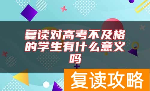 复读对高考不及格的学生有什么意义吗