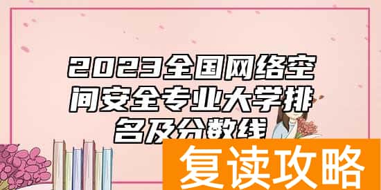 2023全国网络空间安全专业大学排名及分数线