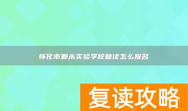 怀化市郡永实验学校复读怎么报名