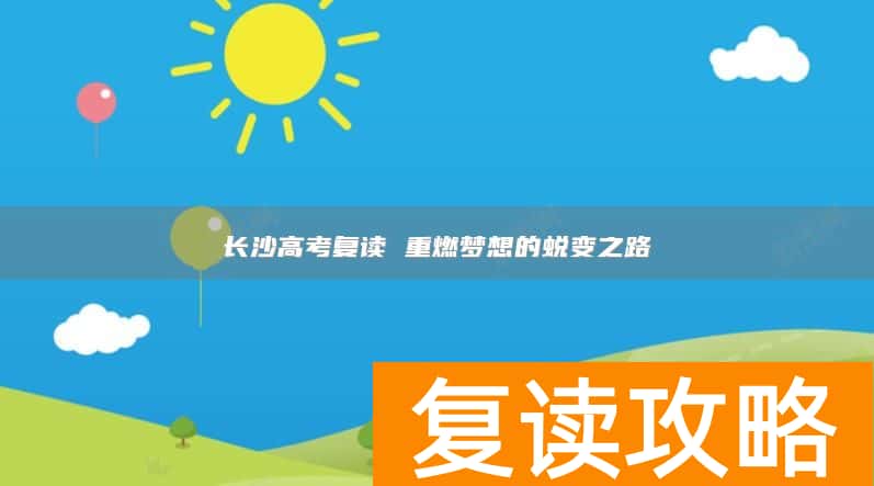 长沙高考复读 重燃梦想的蜕变之路