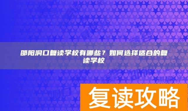 邵阳洞口复读学校有哪些？如何选择适合的复读学校