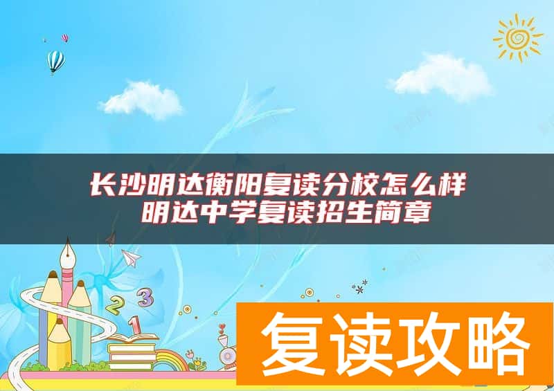 长沙明达衡阳复读分校怎么样 明达中学复读招生简章