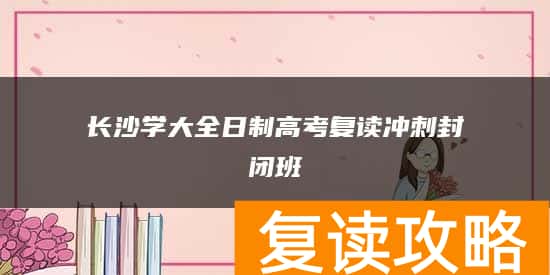 长沙学大全日制高考复读冲刺封闭班