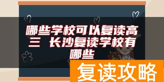 哪些学校可以复读高三 长沙复读学校有哪些