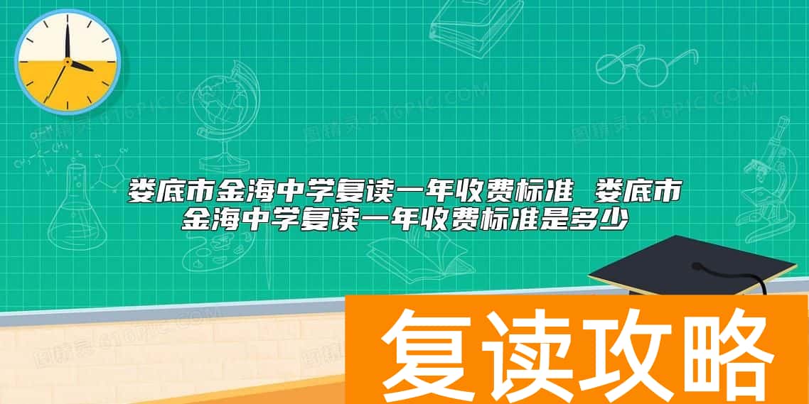 娄底市金海中学复读一年收费标准 娄底金海复读一年多少钱