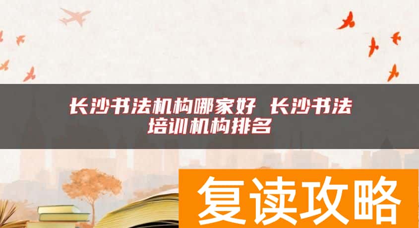 长沙书法机构哪家好 长沙书法培训机构排名