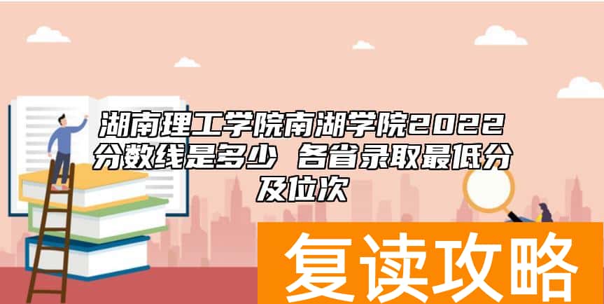 湖南理工学院南湖学院2022分数线是多少 各省录取最低分及位次