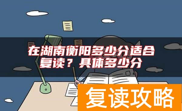 在湖南衡阳多少分适合复读？具体多少分