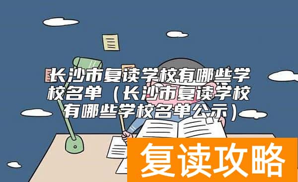 长沙市复读学校有哪些学校名单（长沙市复读学校有哪些学校名单公示）