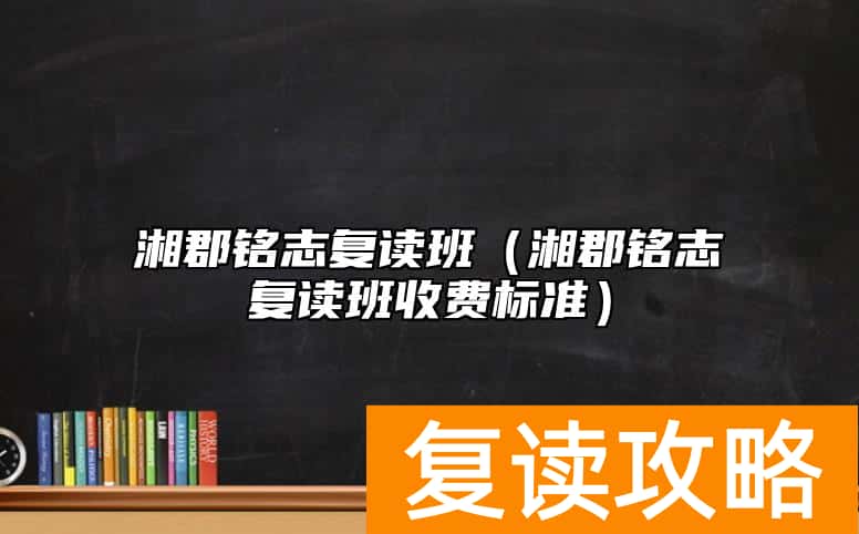 湘郡铭志复读班（湘郡铭志复读班收费标准）
