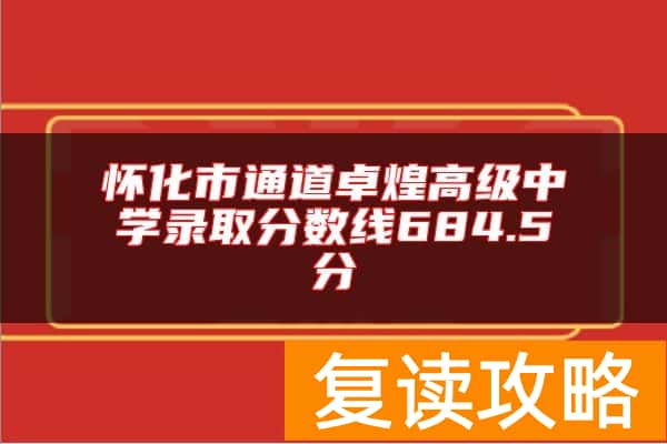 怀化市通道卓煌高级中学录取分数线684.5分