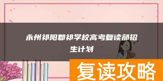 永州祁阳郡祁学校高考复读部招生计划