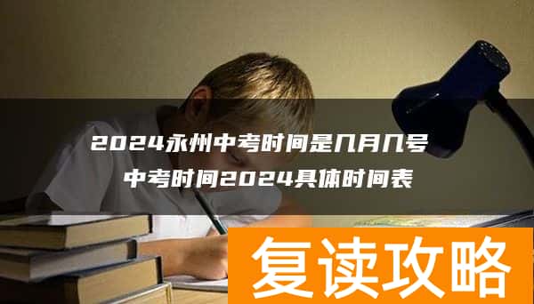 2024永州中考时间是几月几号 中考时间2024具体时间表