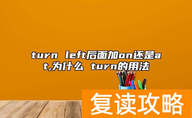 turn left后面加on还是at,为什么 turn的用法