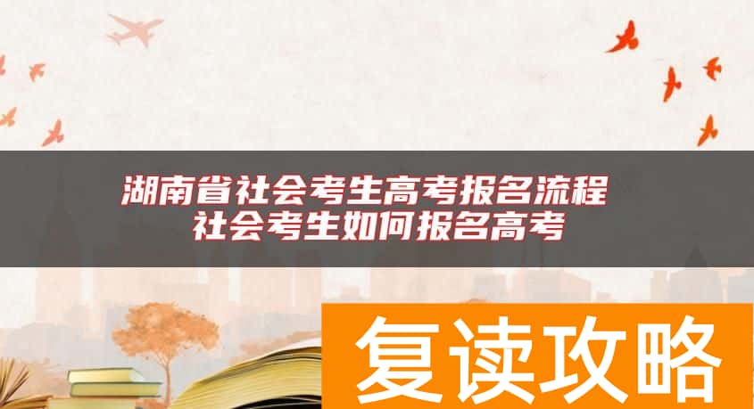 湖南省社会考生高考报名流程 社会考生如何报名高考