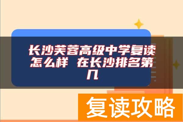 长沙芙蓉高级中学复读怎么样 在长沙排名第几