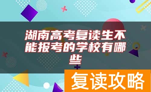 湖南高考复读生不能报考的学校有哪些