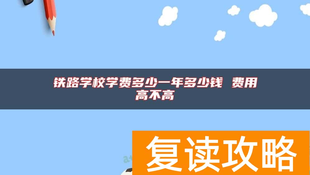 铁路学校学费多少一年多少钱 费用高不高