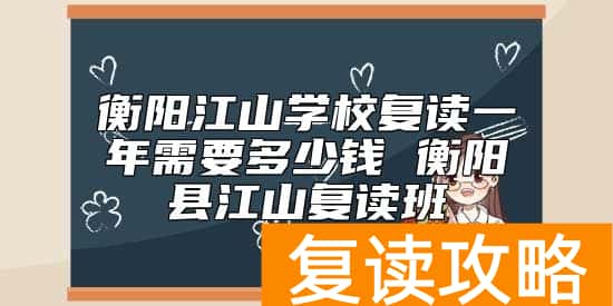 衡阳江山学校复读一年需要多少钱 衡阳县江山复读班