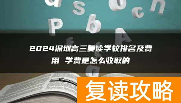 2024深圳高三复读学校排名及费用 学费是怎么收取的