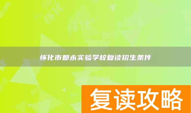 怀化市郡永实验学校复读招生条件