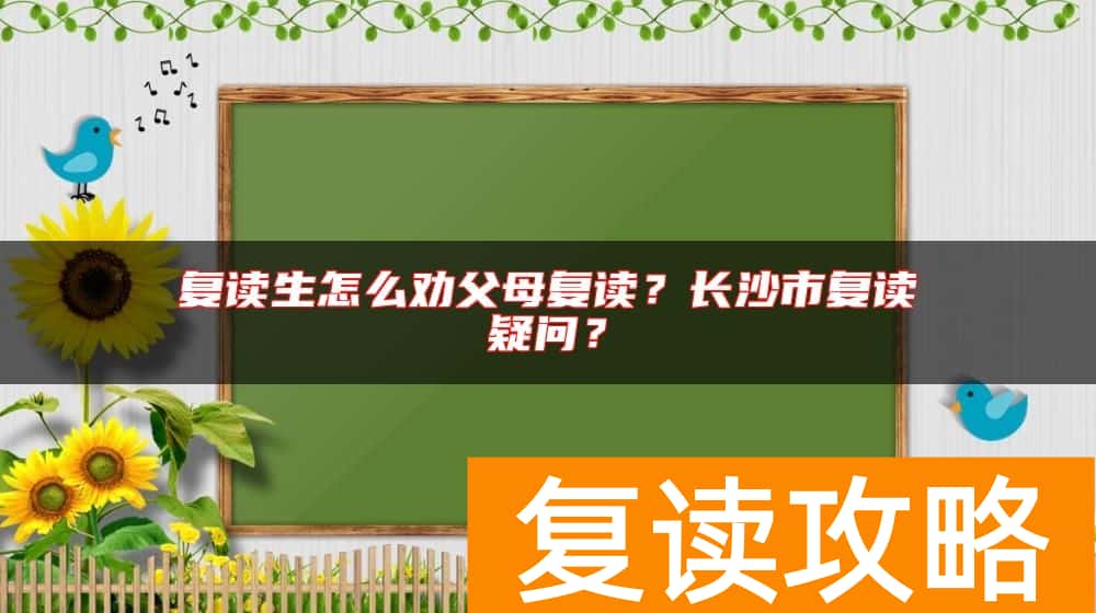 复读生怎么劝父母复读？长沙市复读疑问？