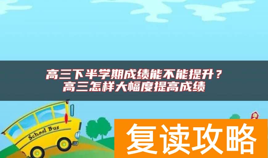 高三下半学期成绩能不能提升？高三怎样大幅度提高成绩